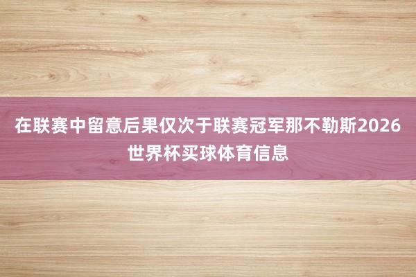 在联赛中留意后果仅次于联赛冠军那不勒斯2026世界杯买球体育信息