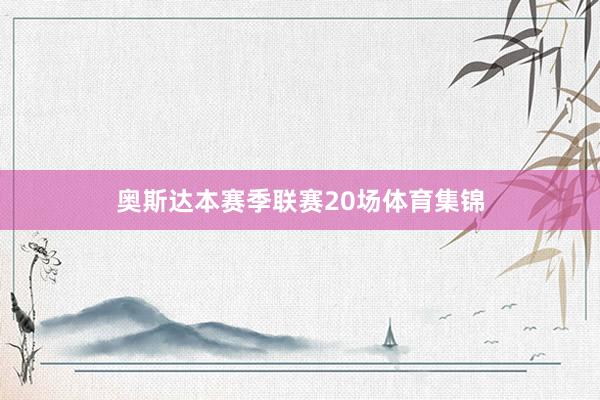 奥斯达本赛季联赛20场体育集锦