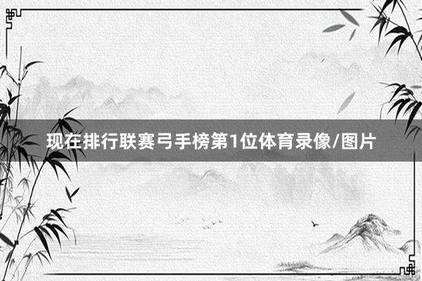 现在排行联赛弓手榜第1位体育录像/图片