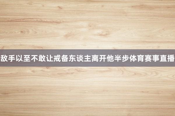 敌手以至不敢让戒备东谈主离开他半步体育赛事直播