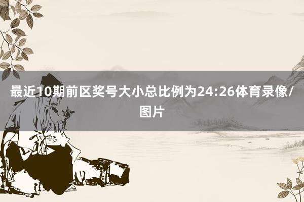 最近10期前区奖号大小总比例为24:26体育录像/图片
