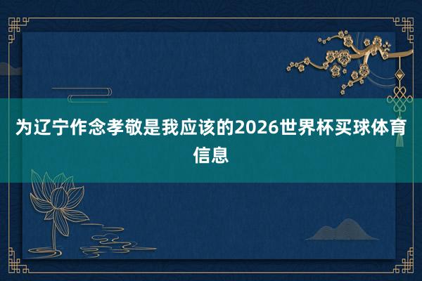 为辽宁作念孝敬是我应该的2026世界杯买球体育信息