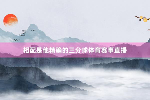 相配是他精确的三分球体育赛事直播