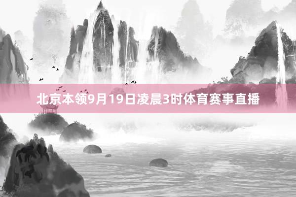 北京本领9月19日凌晨3时体育赛事直播
