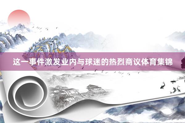 这一事件激发业内与球迷的热烈商议体育集锦