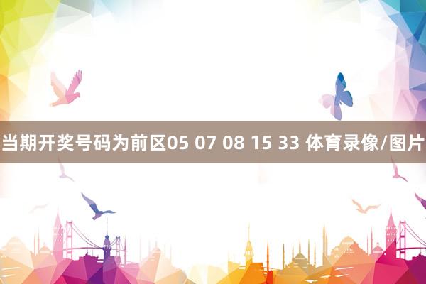 当期开奖号码为前区05 07 08 15 33 体育录像/图片