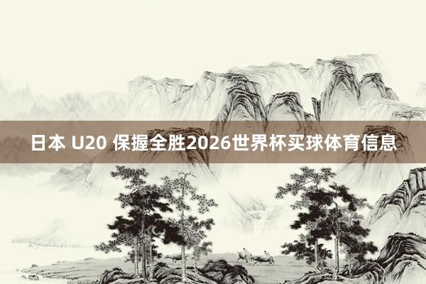 日本 U20 保握全胜2026世界杯买球体育信息