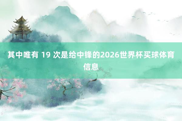 其中唯有 19 次是给中锋的2026世界杯买球体育信息