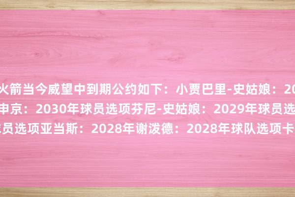 火箭当今威望中到期公约如下：小贾巴里-史姑娘：2030年（公约到期年限）申京：2030年球员选项芬尼-史姑娘：2029年球员选项杜兰特：2028年球员选项亚当斯：2028年谢泼德：2028年球队选项卡佩拉：2028年范弗里特：2027年阿门：2027年球队选项    2026世界杯买球体育信息