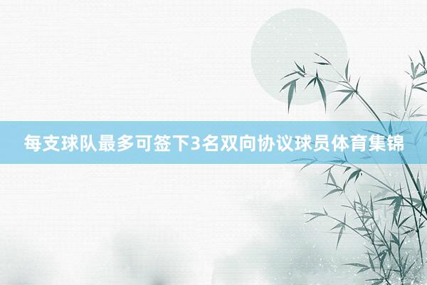 每支球队最多可签下3名双向协议球员体育集锦