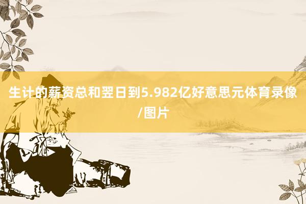 生计的薪资总和翌日到5.982亿好意思元体育录像/图片