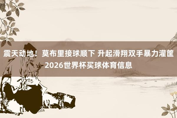 震天动地！莫布里接球顺下 升起滑翔双手暴力灌筐2026世界杯买球体育信息