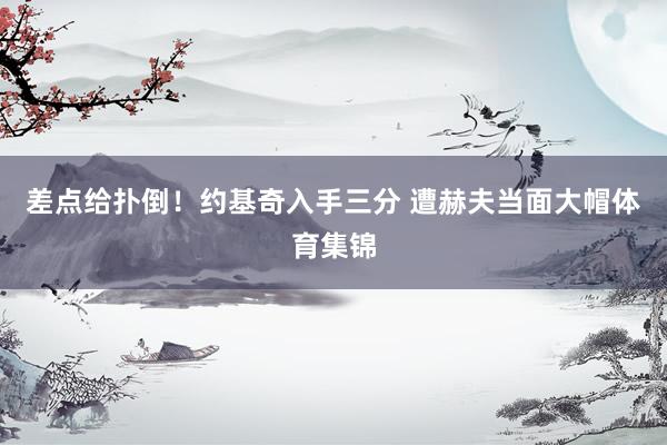 差点给扑倒！约基奇入手三分 遭赫夫当面大帽体育集锦