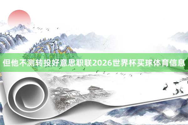 但他不测转投好意思职联2026世界杯买球体育信息