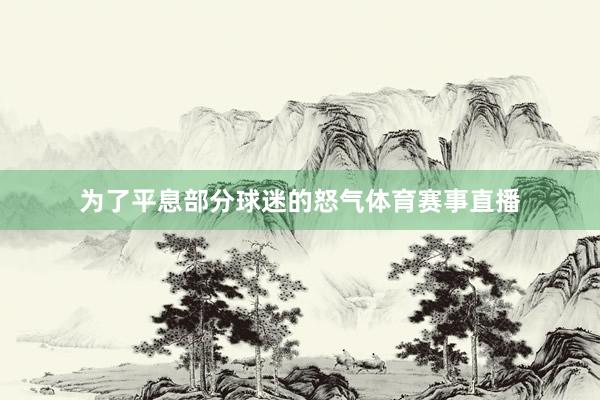 为了平息部分球迷的怒气体育赛事直播