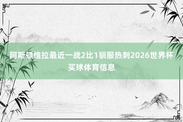 阿斯顿维拉最近一战2比1驯服热刺2026世界杯买球体育信息