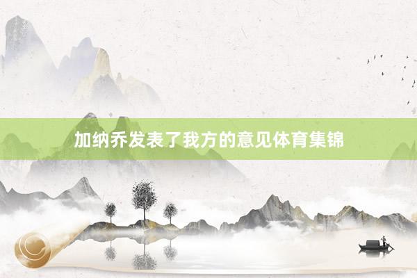 加纳乔发表了我方的意见体育集锦