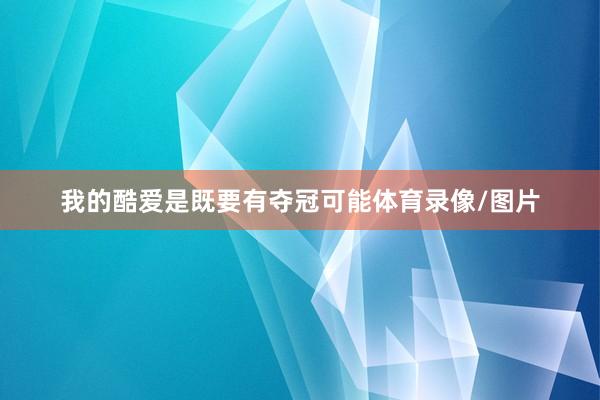 我的酷爱是既要有夺冠可能体育录像/图片