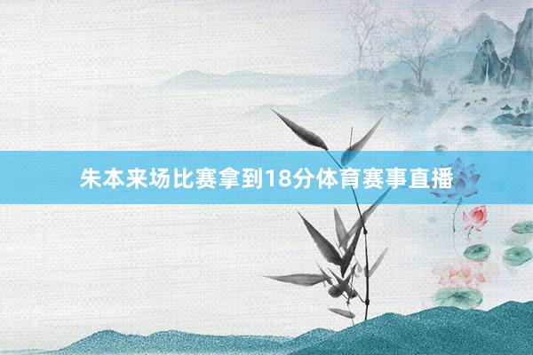 朱本来场比赛拿到18分体育赛事直播