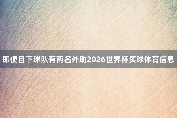 即便目下球队有两名外助2026世界杯买球体育信息