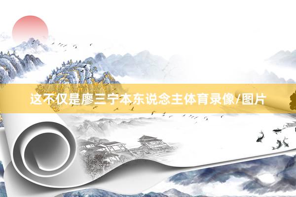 这不仅是廖三宁本东说念主体育录像/图片