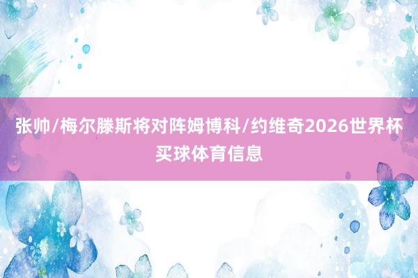 张帅/梅尔滕斯将对阵姆博科/约维奇2026世界杯买球体育信息