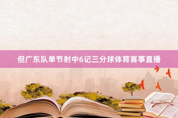但广东队单节射中6记三分球体育赛事直播