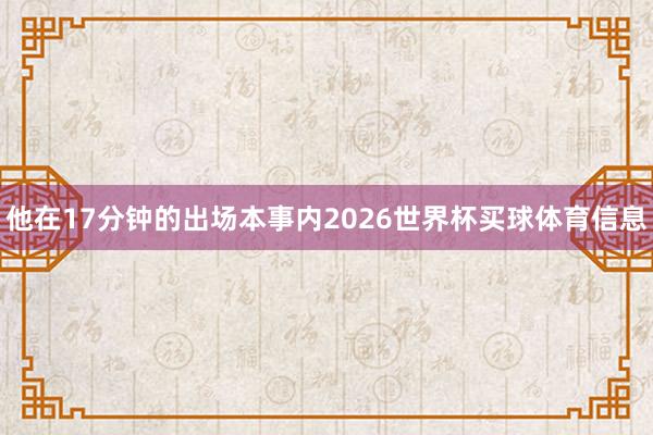 他在17分钟的出场本事内2026世界杯买球体育信息