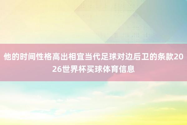 他的时间性格高出相宜当代足球对边后卫的条款2026世界杯买球体育信息