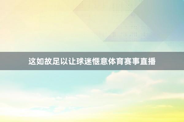 这如故足以让球迷惬意体育赛事直播