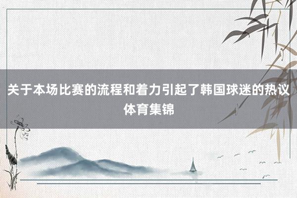 关于本场比赛的流程和着力引起了韩国球迷的热议体育集锦