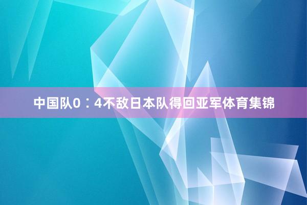 中国队0∶4不敌日本队得回亚军体育集锦