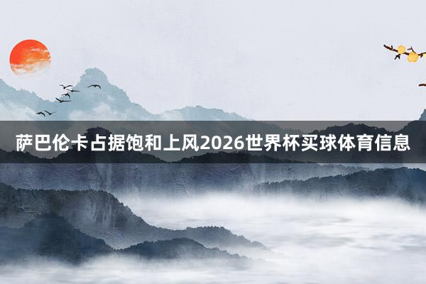 萨巴伦卡占据饱和上风2026世界杯买球体育信息