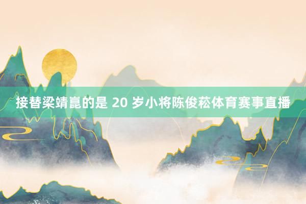 接替梁靖崑的是 20 岁小将陈俊菘体育赛事直播