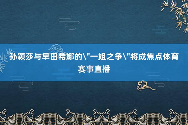 孙颖莎与早田希娜的