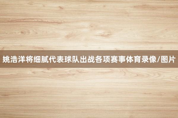 姚浩洋将细腻代表球队出战各项赛事体育录像/图片