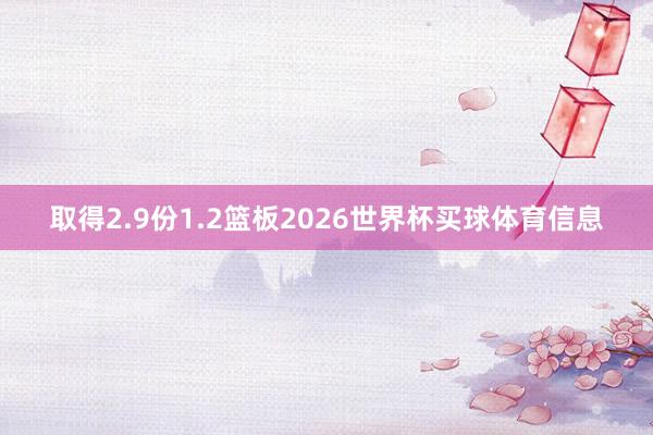 取得2.9份1.2篮板2026世界杯买球体育信息