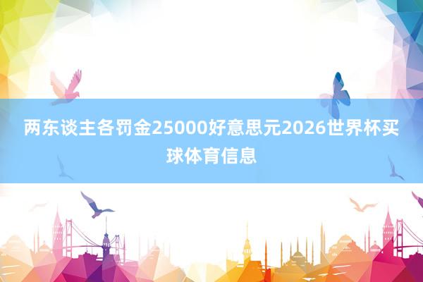 两东谈主各罚金25000好意思元2026世界杯买球体育信息