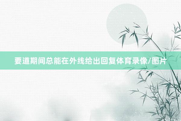 要道期间总能在外线给出回复体育录像/图片