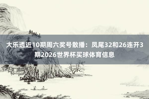 大乐透近10期周六奖号散播：凤尾32和26连开3期2026世界杯买球体育信息