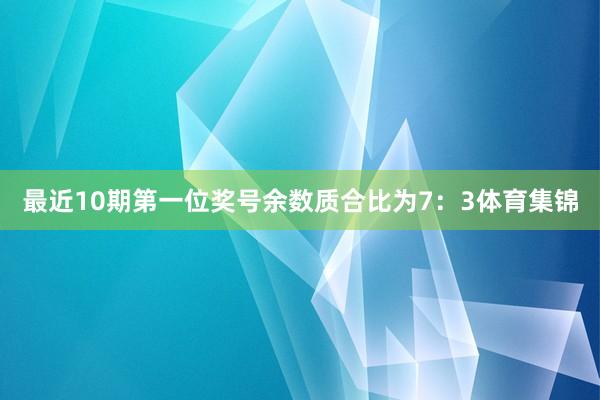 最近10期第一位奖号余数质合比为7：3体育集锦
