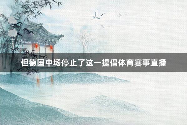 但德国中场停止了这一提倡体育赛事直播