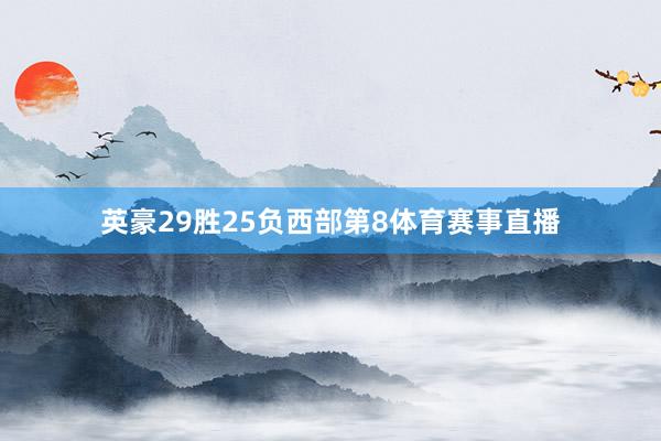 英豪29胜25负西部第8体育赛事直播