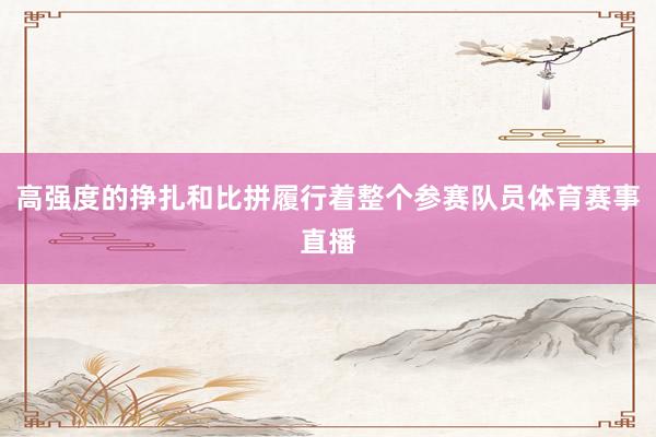 高强度的挣扎和比拼履行着整个参赛队员体育赛事直播
