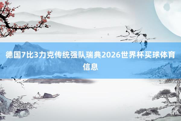 德国7比3力克传统强队瑞典2026世界杯买球体育信息
