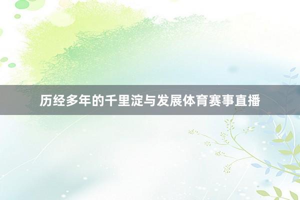 历经多年的千里淀与发展体育赛事直播