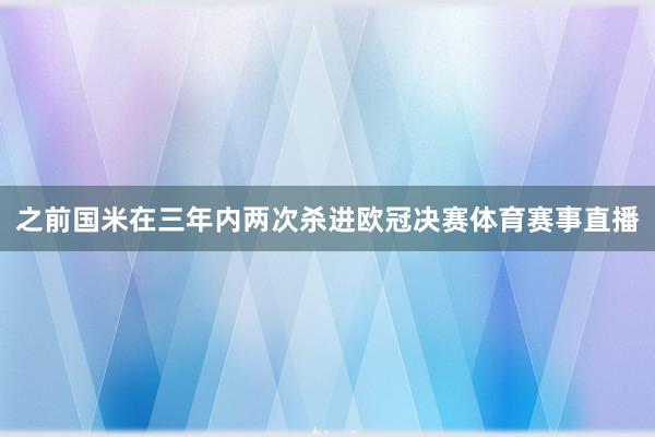 之前国米在三年内两次杀进欧冠决赛体育赛事直播