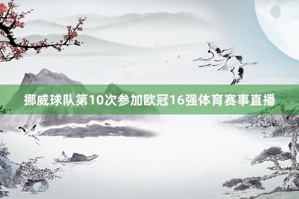 挪威球队第10次参加欧冠16强体育赛事直播