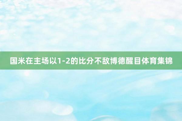 国米在主场以1-2的比分不敌博德醒目体育集锦