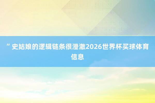”史姑娘的逻辑链条很澄澈2026世界杯买球体育信息